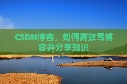 CSDN博客，如何高效写博客并分享知识